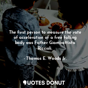  The first person to measure the rate of acceleration of a free falling body was ... - Thomas E. Woods Jr. - Quotes Donut