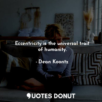  Eccentricity is the universal trait of humanity.... - Dean Koontz - Quotes Donut