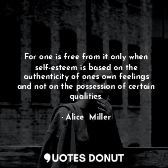  For one is free from it only when self-esteem is based on the authenticity of on... - Alice  Miller - Quotes Donut