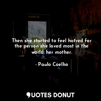  Then she started to feel hatred for the person she loved most in the world: her ... - Paulo Coelho - Quotes Donut