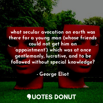  what secular avocation on earth was there for a young man (whose friends could n... - George Eliot - Quotes Donut