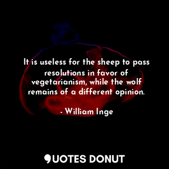  It is useless for the sheep to pass resolutions in favor of vegetarianism, while... - William Inge - Quotes Donut