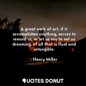  A great work of art, if it accomplishes anything, serves to remind us, or let us... - Henry Miller - Quotes Donut