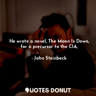  He wrote a novel, The Moon Is Down, for a precursor to the CIA,... - John Steinbeck - Quotes Donut