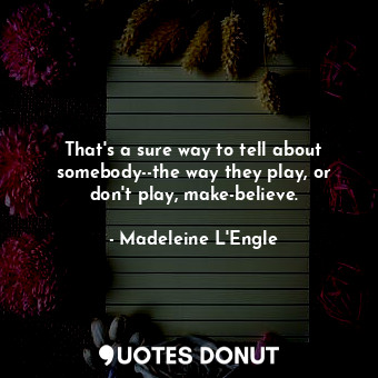  That's a sure way to tell about somebody--the way they play, or don't play, make... - Madeleine L&#039;Engle - Quotes Donut