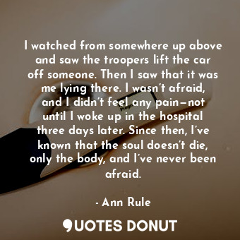 I watched from somewhere up above and saw the troopers lift the car off someone.... - Ann Rule - Quotes Donut