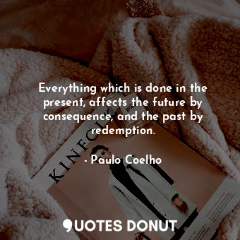  Everything which is done in the present, affects the future by consequence, and ... - Paulo Coelho - Quotes Donut