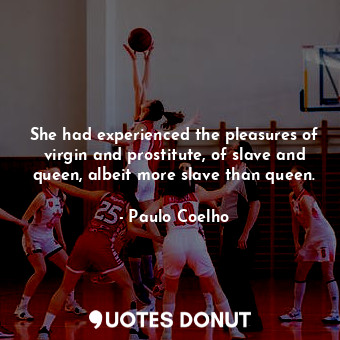  She had experienced the pleasures of virgin and prostitute, of slave and queen, ... - Paulo Coelho - Quotes Donut