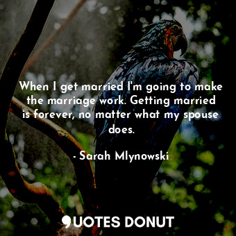  When I get married I'm going to make the marriage work. Getting married is forev... - Sarah Mlynowski - Quotes Donut