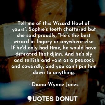  Tell me of this Wizard Howl of yours". Sophie's teeth chattered but she said pro... - Diana Wynne Jones - Quotes Donut