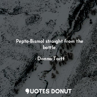  Pepto-Bismol straight from the bottle.... - Donna Tartt - Quotes Donut