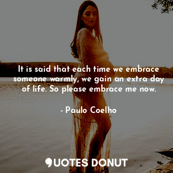  It is said that each time we embrace someone warmly, we gain an extra day of lif... - Paulo Coelho - Quotes Donut