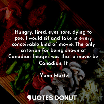  Hungry, tired, eyes sore, dying to pee, I would sit and take in every conceivabl... - Yann Martel - Quotes Donut