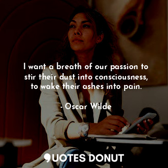  I want a breath of our passion to stir their dust into consciousness, to wake th... - Oscar Wilde - Quotes Donut