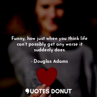  Funny, how just when you think life can’t possibly get any worse it suddenly doe... - Douglas Adams - Quotes Donut