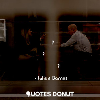 Защо творбите ни подтикват да преследваме писателите? Защо не оставим хората на ... - Julian Barnes - Quotes Donut