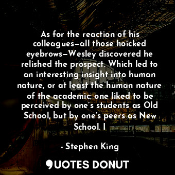  As for the reaction of his colleagues—all those hoicked eyebrows—Wesley discover... - Stephen King - Quotes Donut
