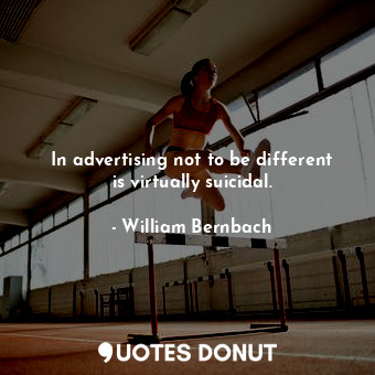  In advertising not to be different is virtually suicidal.... - William Bernbach - Quotes Donut