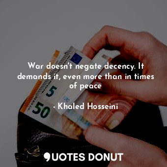  War doesn't negate decency. It demands it, even more than in times of peace... - Khaled Hosseini - Quotes Donut