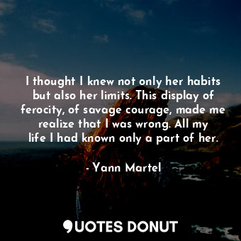  I thought I knew not only her habits but also her limits. This display of feroci... - Yann Martel - Quotes Donut