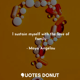  I sustain myself with the love of family.... - Maya Angelou - Quotes Donut