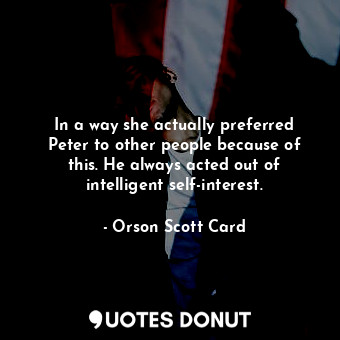  In a way she actually preferred Peter to other people because of this. He always... - Orson Scott Card - Quotes Donut