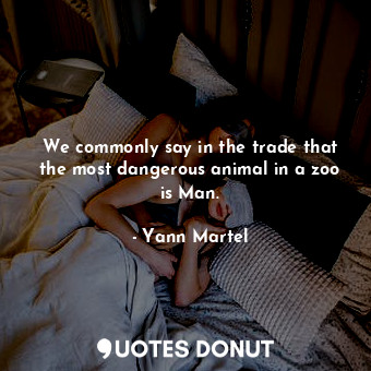  We commonly say in the trade that the most dangerous animal in a zoo is Man.... - Yann Martel - Quotes Donut