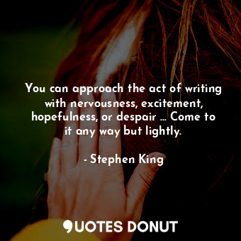  You can approach the act of writing with nervousness, excitement, hopefulness, o... - Stephen King - Quotes Donut
