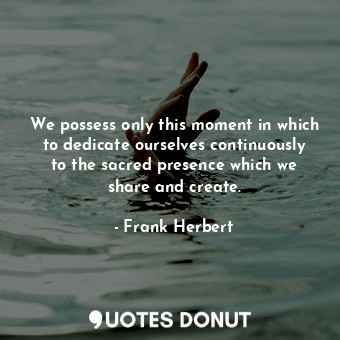  We possess only this moment in which to dedicate ourselves continuously to the s... - Frank Herbert - Quotes Donut
