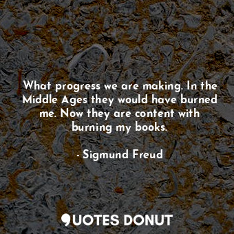  What progress we are making. In the Middle Ages they would have burned me. Now t... - Sigmund Freud - Quotes Donut