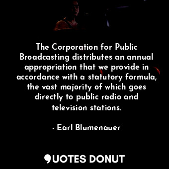  The Corporation for Public Broadcasting distributes an annual appropriation that... - Earl Blumenauer - Quotes Donut