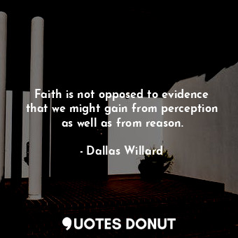  Faith is not opposed to evidence that we might gain from perception as well as f... - Dallas Willard - Quotes Donut