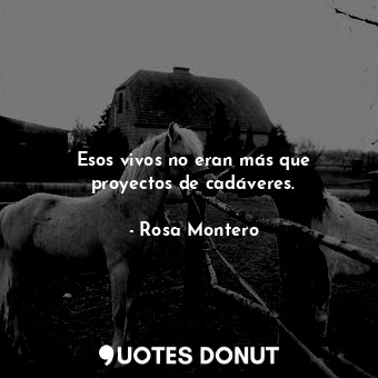  Esos vivos no eran más que proyectos de cadáveres.... - Rosa Montero - Quotes Donut