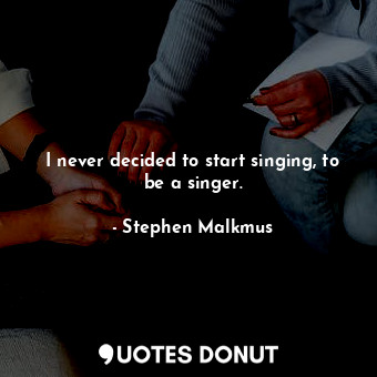  I never decided to start singing, to be a singer.... - Stephen Malkmus - Quotes Donut