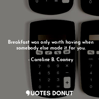 Breakfast was only worth having when somebody else made it for you.