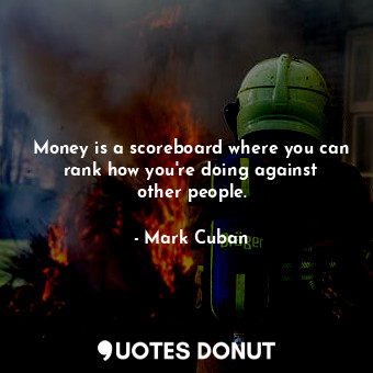 Money is a scoreboard where you can rank how you&#39;re doing against other people.