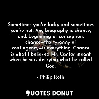  Sometimes you're lucky and sometimes you're not. Any biography is chance, and, b... - Philip Roth - Quotes Donut
