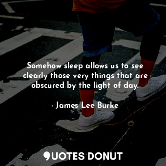  Somehow sleep allows us to see clearly those very things that are obscured by th... - James Lee Burke - Quotes Donut