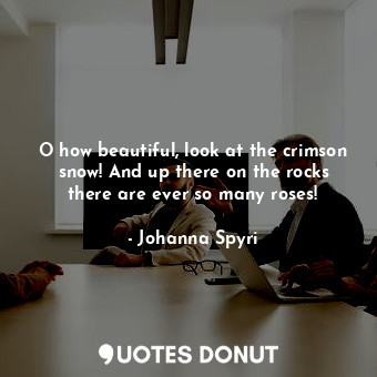  O how beautiful, look at the crimson snow! And up there on the rocks there are e... - Johanna Spyri - Quotes Donut