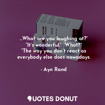  ...What are you laughing at?” “It’s wonderful.” “What?” “The way you don’t react... - Ayn Rand - Quotes Donut