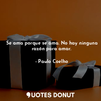  Se ama porque se ama. No hay ninguna razón para amar.... - Paulo Coelho - Quotes Donut