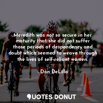 Meredith was not so secure in her maturity that she did not suffer those periods of despondency and doubt which seemed to weave through the lives of self-reliant women.