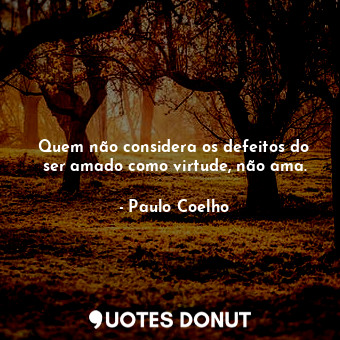  Quem não considera os defeitos do ser amado como virtude, não ama.... - Paulo Coelho - Quotes Donut