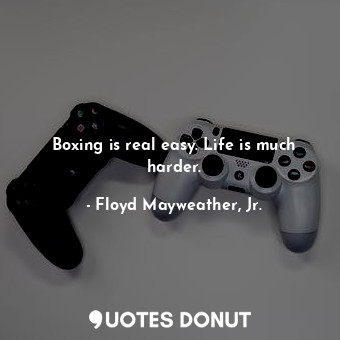  Boxing is real easy. Life is much harder.... - Floyd Mayweather, Jr. - Quotes Donut