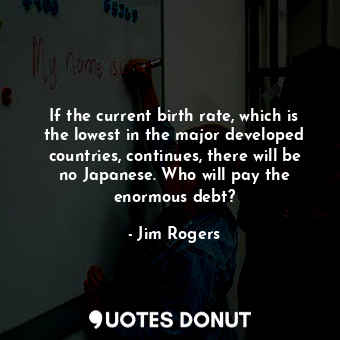  If the current birth rate, which is the lowest in the major developed countries,... - Jim Rogers - Quotes Donut