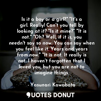  Is it a boy or a girl?" "It's a girl. Really! Can't you tell by looking at it? "... - Yasunari Kawabata - Quotes Donut