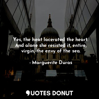  Yes, the heat lacerated the heart. And alone she resisted it, entire, virgin, th... - Marguerite Duras - Quotes Donut