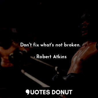  Don&#39;t fix what&#39;s not broken.... - Robert Atkins - Quotes Donut