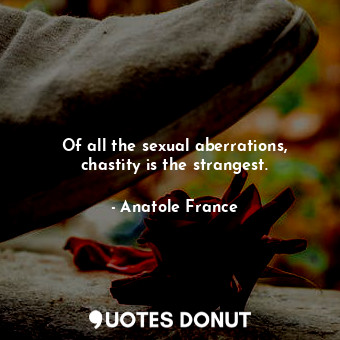  Of all the sexual aberrations, chastity is the strangest.... - Anatole France - Quotes Donut