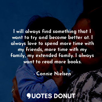  I will always find something that I want to try and become better at. I always l... - Connie Nielsen - Quotes Donut